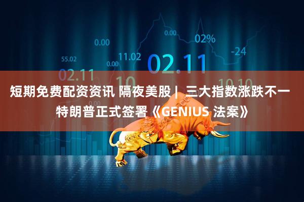 短期免费配资资讯 隔夜美股 |  三大指数涨跌不一 特朗普正式签署《GENIUS 法案》