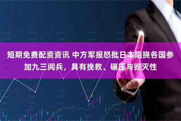 短期免费配资资讯 中方军报怒批日本阻挠各国参加九三阅兵，具有挽救、碾压与毁灭性