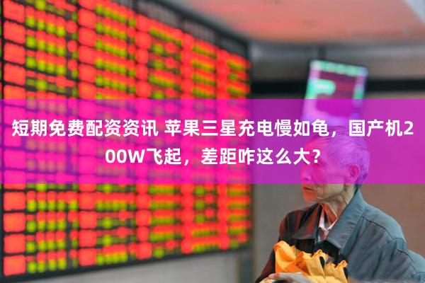 短期免费配资资讯 苹果三星充电慢如龟，国产机200W飞起，差距咋这么大？
