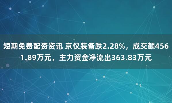 短期免费配资资讯 京仪装备跌2.28%，成交额4561.89万元，主力资金净流出363.83万元