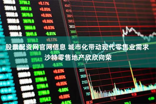 股票配资网官网信息 城市化带动现代零售业需求 沙特零售地产欣欣向荣