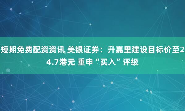 短期免费配资资讯 美银证券：升嘉里建设目标价至24.7港元 重申“买入”评级