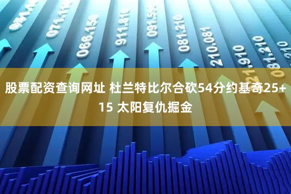 股票配资查询网址 杜兰特比尔合砍54分约基奇25+15 太阳复仇掘金