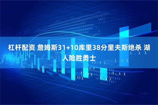杠杆配资 詹姆斯31+10库里38分里夫斯绝杀 湖人险胜勇士