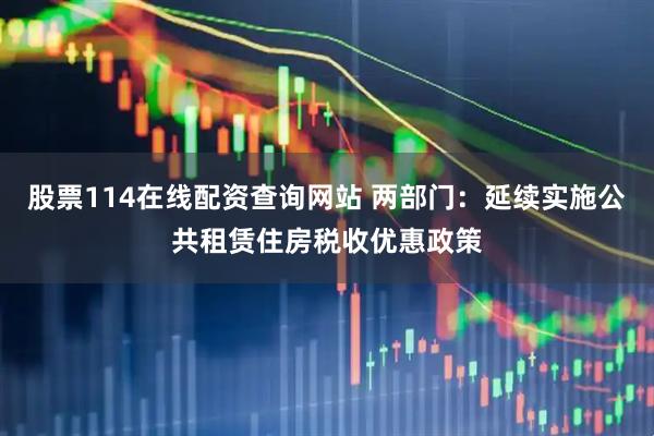 股票114在线配资查询网站 两部门：延续实施公共租赁住房税收优惠政策