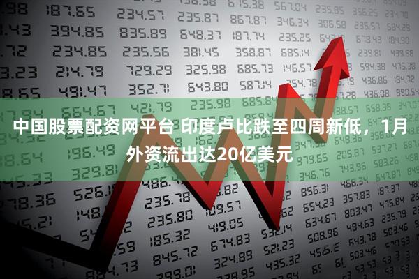 中国股票配资网平台 印度卢比跌至四周新低，1月外资流出达20亿美元