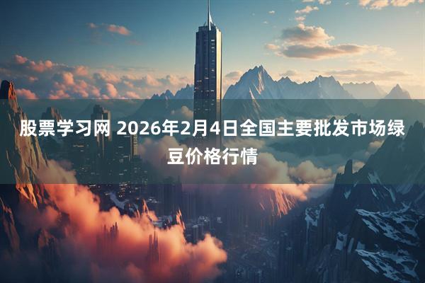 股票学习网 2026年2月4日全国主要批发市场绿豆价格行情