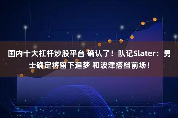国内十大杠杆炒股平台 确认了！队记Slater：勇士确定将留下追梦 和波津搭档前场！