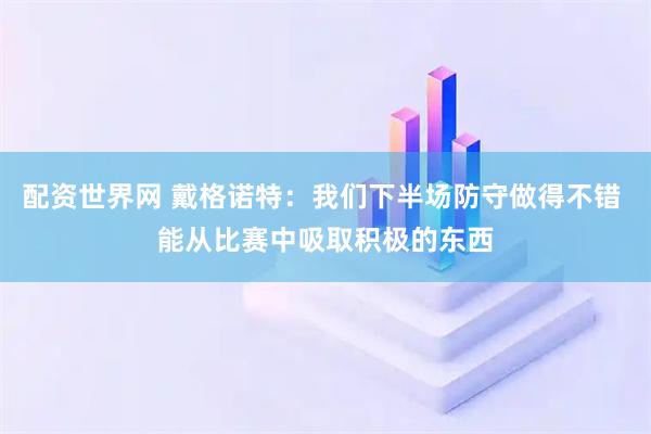 配资世界网 戴格诺特：我们下半场防守做得不错 能从比赛中吸取积极的东西