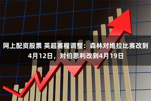 网上配资股票 英超赛程调整：森林对维拉比赛改到4月12日，对伯恩利改到4月19日