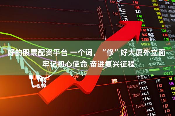 好的股票配资平台 一个词,“修”好大厦外立面 牢记初心使命 奋进复兴征程