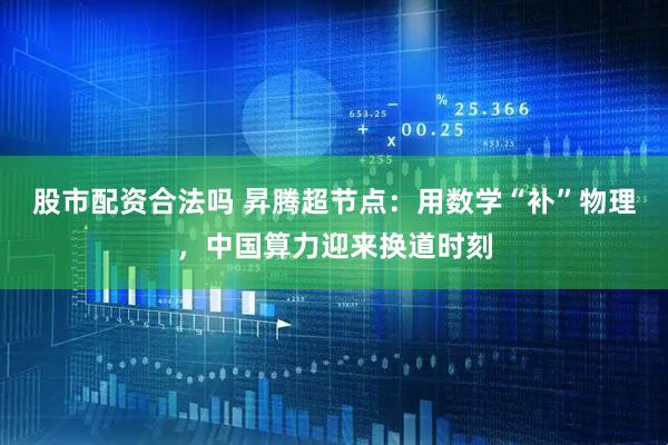 股市配资合法吗 昇腾超节点：用数学“补”物理，中国算力迎来换道时刻